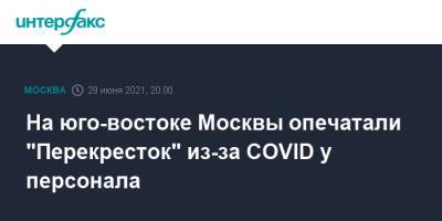 На юго-востоке Москвы опечатали "Перекресток" из-за COVID у персонала - interfax.ru - Москва