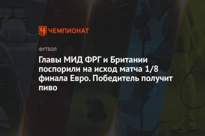 Доминик Рааб - Главы МИД ФРГ и Британии поспорили на исход матча 1/8 финала Евро. Победитель получит пиво - championat.com - Англия - Лондон - Германия