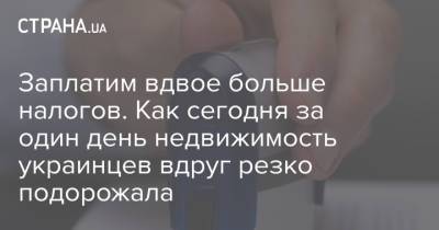 Заплатим вдвое больше налогов. Как сегодня за один день недвижимость украинцев вдруг резко подорожала - strana.ua - Украина