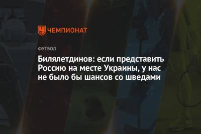 Динияр Билялетдинов - Александр Ершов - Билялетдинов: если представить Россию на месте Украины, у нас не было бы шансов со шведами - championat.com - Россия - Украина - Швеция - Голландия