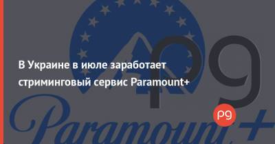 В Украине в июле заработает стриминговый сервис Paramount+ - thepage.ua - Украина