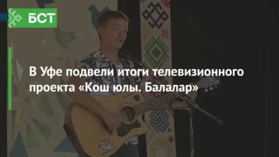 В Уфе подвели итоги телевизионного проекта «Кош юлы. Балалар» - bash.news - Уфа