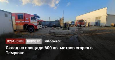 Склад на площади 600 кв. метров сгорел в Темрюке - kubnews.ru - Краснодарский край - Краснодар - Темрюк