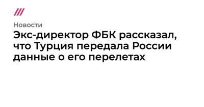 Иван Жданов - Экс-директор ФБК рассказал, что Турция передала России данные о его перелетах - tvrain.ru - Россия - Турция