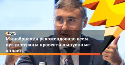 Валерий Фальков - Минобрнауки рекомендовало всем вузам страны провести выпускные онлайн - ridus.ru - Россия