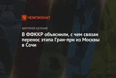 Александр Коган - В ФФККР объяснили, с чем связан перенос этапа Гран-при из Москвы в Сочи - championat.com - Москва - Россия - Сочи