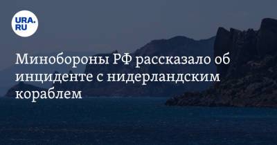 Минобороны РФ рассказало об инциденте с нидерландским кораблем. Видео - ura.news - Россия - Голландия