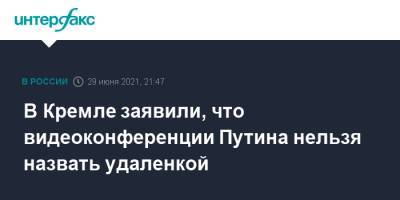 Владимир Путин - Дмитрий Песков - В Кремле заявили, что видеоконференции Путина нельзя назвать удаленкой - interfax.ru - Москва - Россия