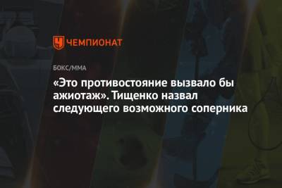 Евгений Тищенко - «Это противостояние вызвало бы ажиотаж». Тищенко назвал следующего возможного соперника - championat.com - Челябинск - Юар
