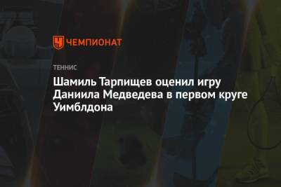 Шамиль Тарпищев - Даниил Медведев - Шамиль Тарпищев оценил игру Даниила Медведева в первом круге Уимблдона - championat.com - Россия
