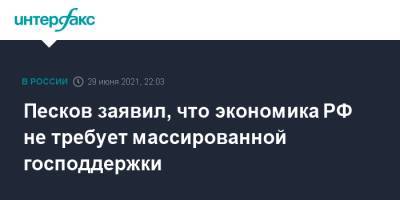 Дмитрий Песков - Песков заявил, что экономика РФ не требует массированной господдержки - interfax.ru - Москва - Россия
