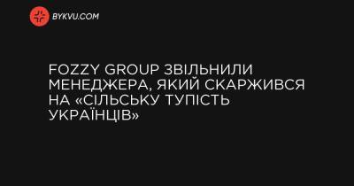 Fozzy Group звільнили менеджера, який скаржився на «сільську тупість українців» - bykvu.com - Украина