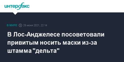 В Лос-Анджелесе посоветовали привитым носить маски из-за штамма "дельта" - interfax.ru - Москва - США - Лос-Анджелес - шт. Калифорния