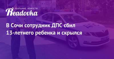В Сочи сотрудник ДПС сбил 13-летнего ребенка и скрылся - readovka.ru - Ленинградская обл. - Санкт-Петербург - Сочи - Кудрово