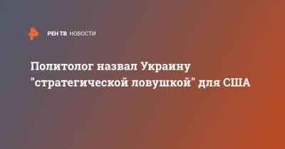 Политолог назвал Украину "стратегической ловушкой" для США - ren.tv - США - Украина - Киев