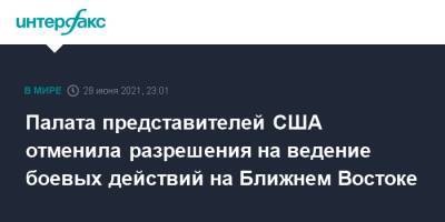 Палата представителей США отменила разрешения на ведение боевых действий на Ближнем Востоке - interfax.ru - Москва - США