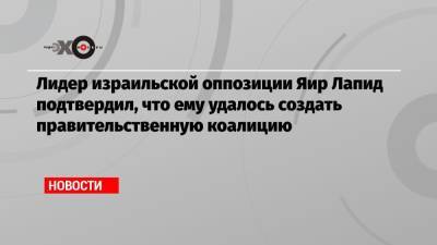 Яир Лапид - Реувен Ривлин - Ицхак Герцог - Лидер израильской оппозиции Яир Лапид подтвердил, что ему удалось создать правительственную коалицию - echo.msk.ru