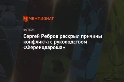 Сергей Ребров - Сергей Ребров раскрыл причины конфликта с руководством «Ференцвароша» - championat.com