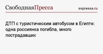 ДТП с туристическим автобусом в Египте: одна россиянка погибла, много пострадавших - svpressa.ru - Башкирия - Египет - респ. Алтай