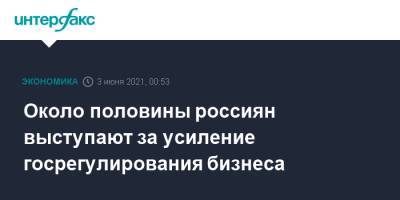 Около половины россиян выступают за усиление госрегулирования бизнеса - interfax.ru - Москва