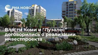 Власти Коми и "Лузалес" договорились о реализации инвестпроекта - smartmoney.one - респ. Коми