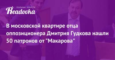 Геннадий Гудков - Дмитрий Гудков - В московской квартире отца оппозиционера Дмитрия Гудкова нашли 50 патронов от «Макарова» - readovka.ru