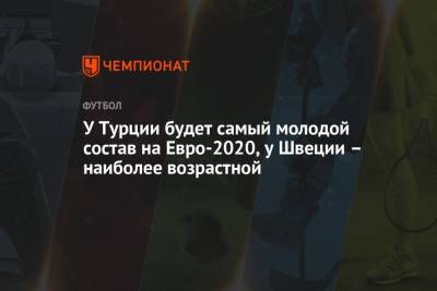 На Евро - У Турции будет самый молодой состав на Евро-2020, у Швеции – наиболее возрастной - championat.com - Турция - Швеция