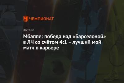 Килиан Мбапп - Мбаппе: победа над «Барселоной» в ЛЧ со счётом 4:1 – лучший мой матч в карьере - championat.com