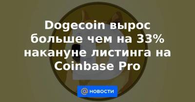 Dogecoin вырос больше чем на 33% накануне листинга на Coinbase Pro - smartmoney.one