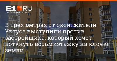 Филипп Сапегин - В трех метрах от окон: жители Уктуса выступили против застройщика, который хочет воткнуть восьмиэтажку на клочке земли - e1.ru - Екатеринбург