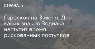 Гороскоп на 3 июня. Для каких знаков Зодиака наступит время рискованных поступков - strana.ua