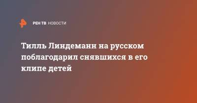 Тилль Линдеманн - Тилль Линдеманн на русском поблагодарил снявшихся в его клипе детей - ren.tv