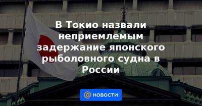 В Токио назвали неприемлемым задержание японского рыболовного судна в России - news.mail.ru - Москва - Токио - Япония - Сахалинская обл. - Южно-Сахалинск