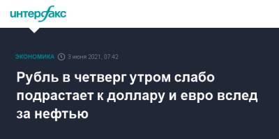 Рубль в четверг утром слабо подрастает к доллару и евро вслед за нефтью - interfax.ru - Москва