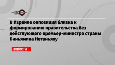 Биньямин Нетаньяху - Яир Лапид - Нафтали Беннет - В Израиле оппозиция близка к формированию правительства без действующего премьер-министра страны Биньямина Нетаньяху - echo.msk.ru