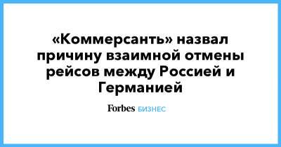 Александр Лукашенко - «Коммерсанть» назвал причину взаимной отмены рейсов между Россией и Германией - forbes.ru - Москва - Санкт-Петербург - Белоруссия - Берлин