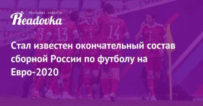 Роман Евгеньев - Илья Самошников - Арсен Захарян - На Евро - Стал известен окончательный состав сборной России по футболу на Евро-2020 - readovka.ru - Санкт-Петербург - Бельгия - Ирландия