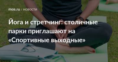Йога и стретчинг: столичные парки приглашают на «Спортивные выходные» - mos.ru - Москва