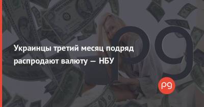 Украинцы третий месяц подряд распродают валюту — НБУ - thepage.ua