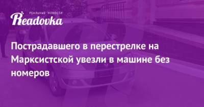 Пострадавшего в перестрелке на Марксистской увезли в машине без номеров - readovka.news - Москва