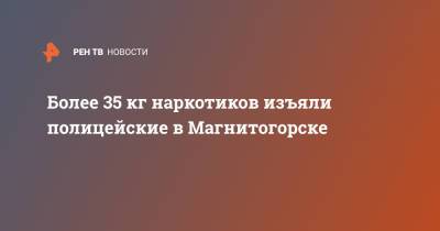 Более 35 кг наркотиков изъяли полицейские в Магнитогорске - ren.tv - Челябинская обл. - Магнитогорск