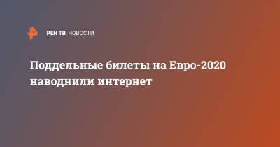 На Евро - Поддельные билеты на Евро-2020 наводнили интернет - ren.tv - Санкт-Петербург