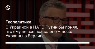 Геополитика | С Украиной в НАТО Путин бы понял, что ему не все позволено – посол Украины в Берлине - liga.net - Берлин