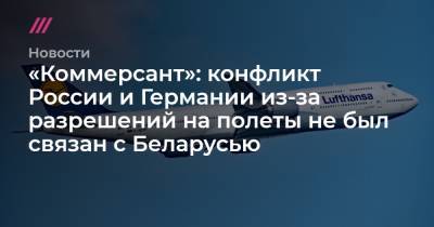 «Коммерсант»: конфликт России и Германии из-за разрешений на полеты не был связан с Беларусью - tvrain.ru
