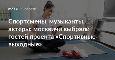 Спортсмены, музыканты, актеры: москвичи выбрали гостей проекта «Спортивные выходные» - mos.ru - Москва