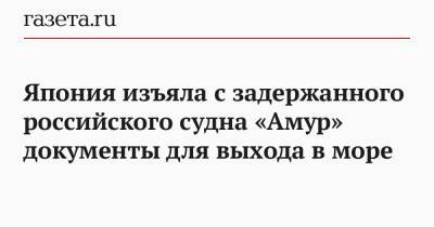 Япония изъяла с задержанного российского судна «Амур» документы для выхода в море - gazeta.ru - Япония