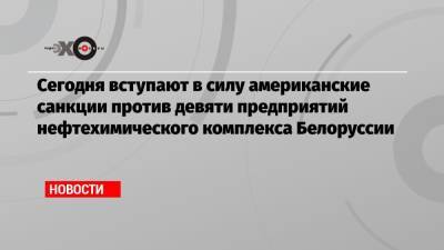 Сегодня вступают в силу американские санкции против девяти предприятий нефтехимического комплекса Белоруссии - echo.msk.ru