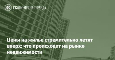 Цены на жилье стремительно летят вверх: что происходит на рынке недвижимости - epravda.com.ua - Строительство