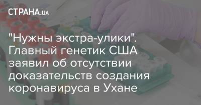 "Нужны экстра-улики". Главный генетик США заявил об отсутствии доказательств создания коронавируса в Ухане - strana.ua - США - Ухань