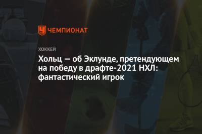 Хольц — об Эклунде, претендующем на победу в драфте-2021 НХЛ: фантастический игрок - championat.com - Швеция - шт.Нью-Джерси
